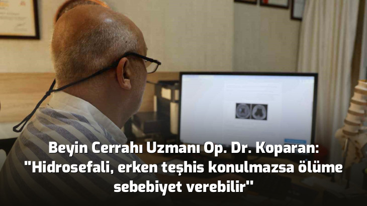 Beyin Cerrahı Uzmanı Op. Dr. Koparan: ''Hidrosefali, erken teşhis konulmazsa ölüme sebebiyet verebilir''