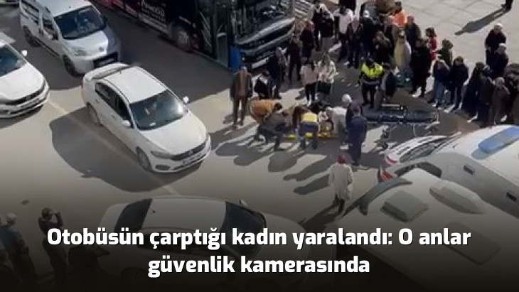 Otobüsün çarptığı kadın yaralandı: O anlar güvenlik kamerasında